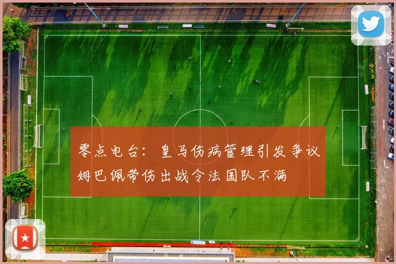 零点电台：皇马伤病管理引发争议姆巴佩带伤出战令法国队不满