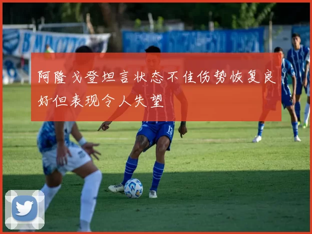 阿隆戈登坦言状态不佳伤势恢复良好但表现令人失望