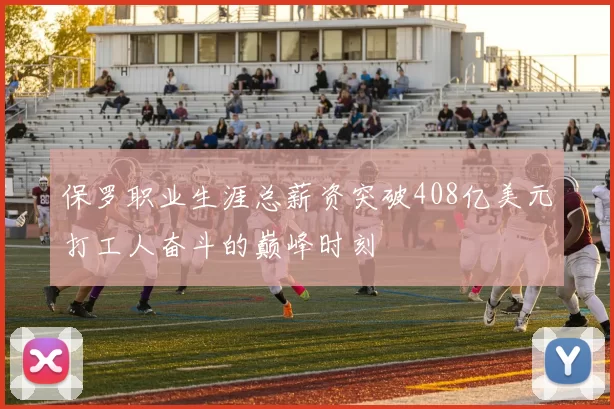 保罗职业生涯总薪资突破408亿美元打工人奋斗的巅峰时刻