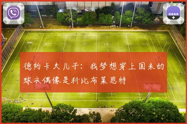 德约卡夫儿子：我梦想穿上国米的球衣偶像是科比布莱恩特