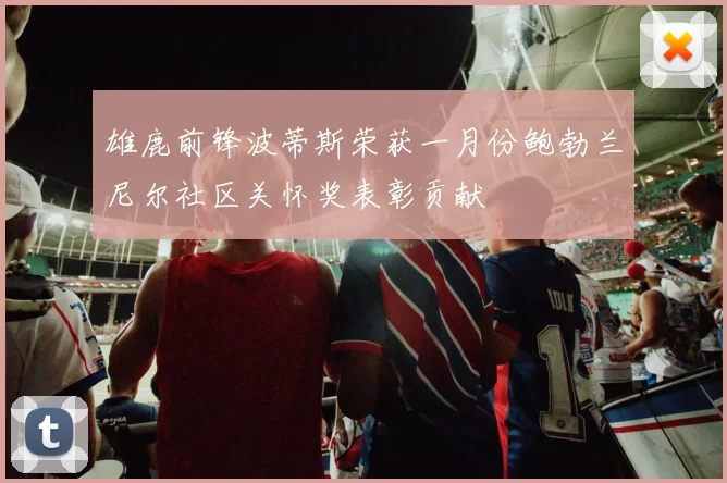 雄鹿前锋波蒂斯荣获一月份鲍勃兰尼尔社区关怀奖表彰贡献