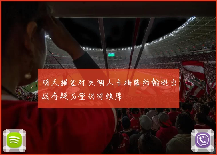 明天掘金对决湖人卡梅隆约翰逊出战存疑戈登仍将缺席