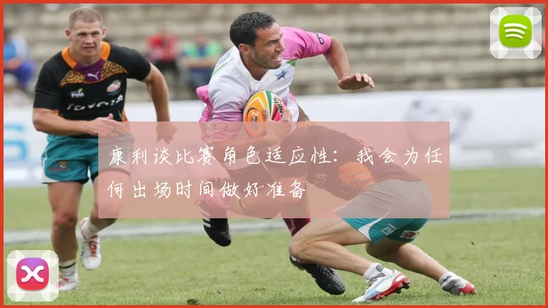 康利谈比赛角色适应性：我会为任何出场时间做好准备