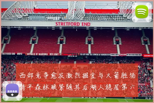 西部竞争愈发激烈掘金与火箭胜场持平森林狼紧随其后湖人稳居第六