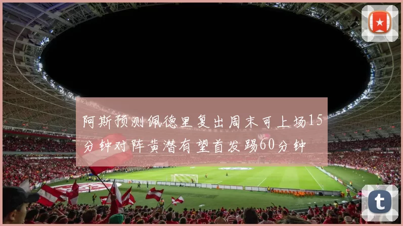 阿斯预测佩德里复出周末可上场15分钟对阵黄潜有望首发踢60分钟