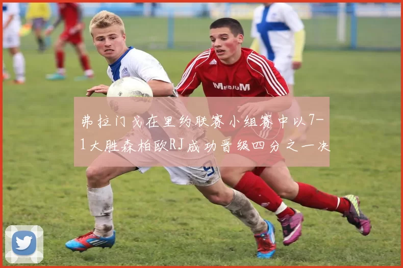 弗拉门戈在里约联赛小组赛中以7-1大胜森柏欧RJ成功晋级四分之一决赛