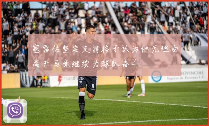 塞雷佐坚定支持格子认为他无理由离开马竞继续为球队奋斗