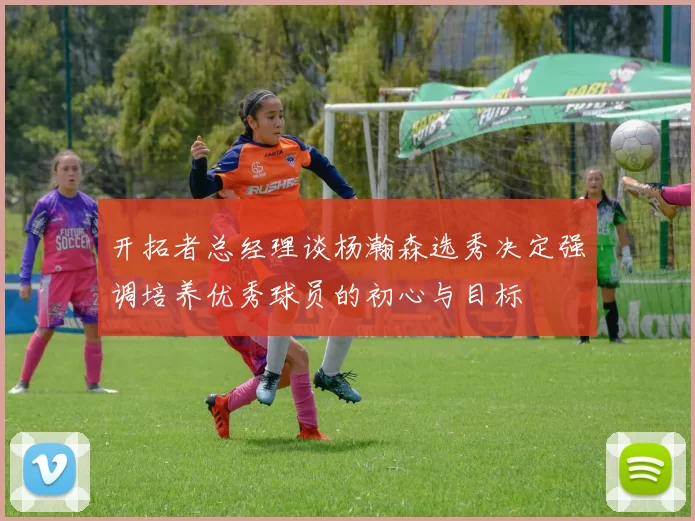 开拓者总经理谈杨瀚森选秀决定强调培养优秀球员的初心与目标